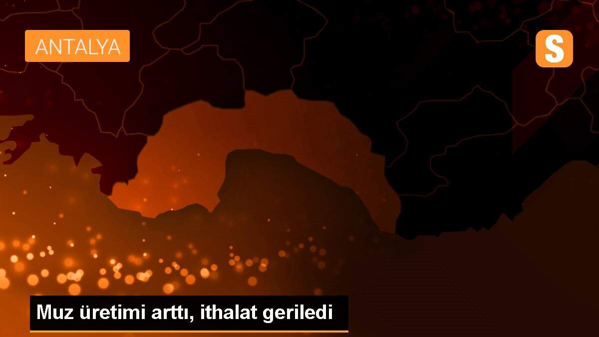 Muz üretimi arttı, ithalat geriledi