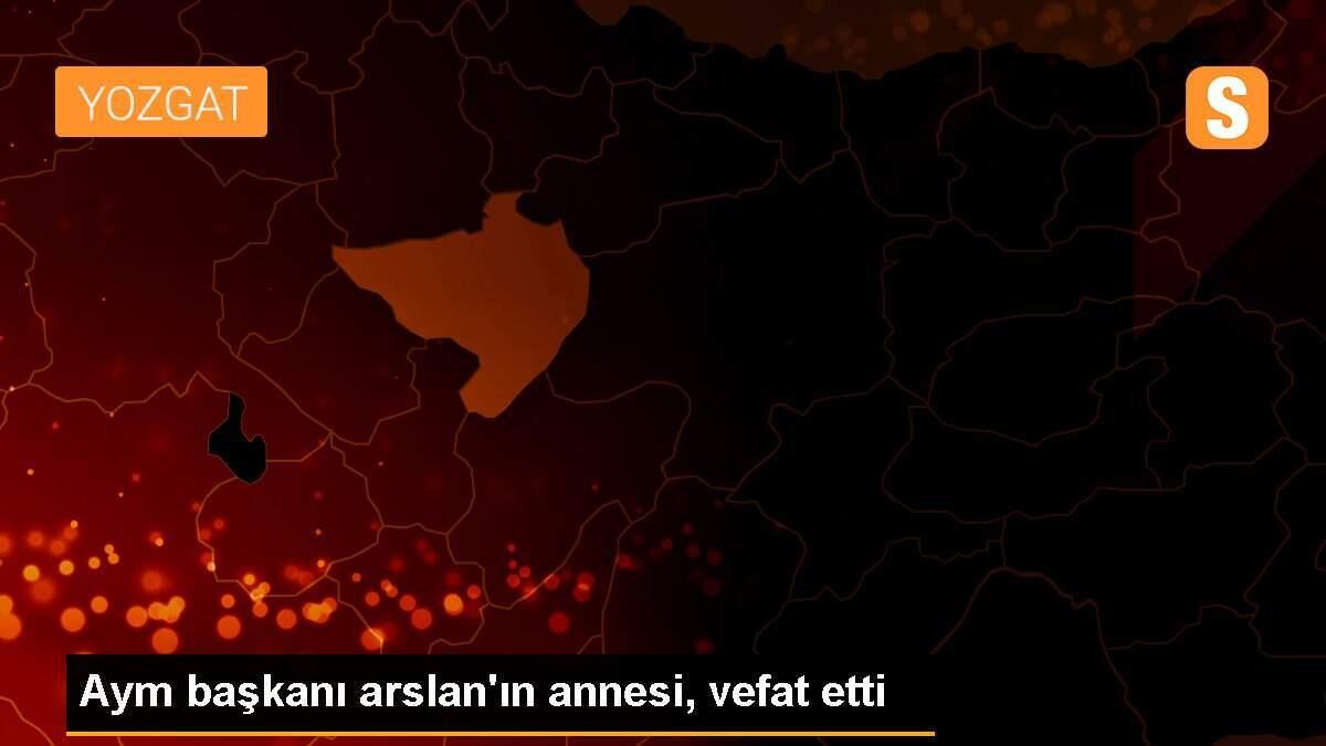 Aym başkanı arslan\'ın annesi, vefat etti