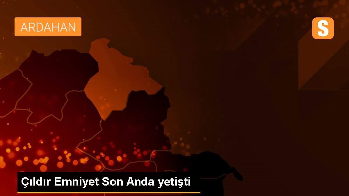 Çıldır Emniyet Son Anda yetişti