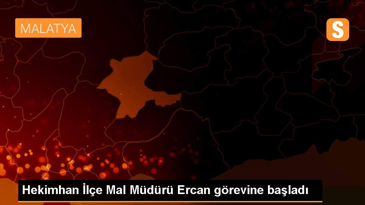 Hekimhan İlçe Mal Müdürü Ercan görevine başladı