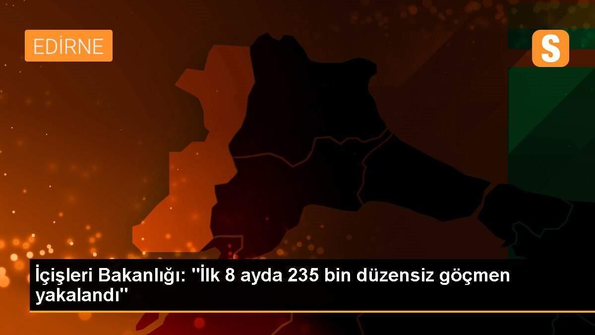 İçişleri Bakanlığı: "İlk 8 ayda 235 bin düzensiz göçmen yakalandı"