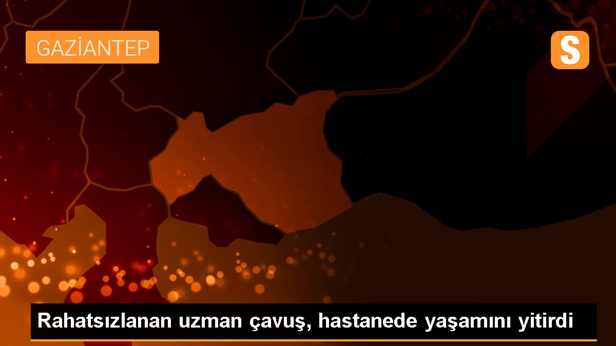 Rahatsızlanan uzman çavuş, hastanede yaşamını yitirdi