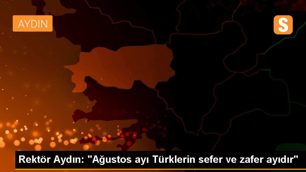 Rektör Aydın: "Ağustos ayı Türklerin sefer ve zafer ayıdır"