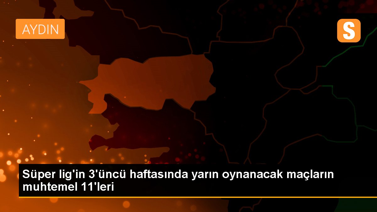 Süper lig\'in 3\'üncü haftasında yarın oynanacak maçların muhtemel 11\'leri