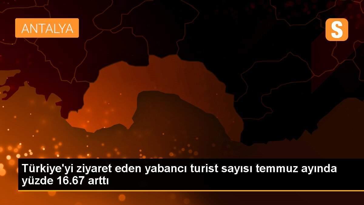 Türkiye\'yi ziyaret eden yabancı turist sayısı temmuz ayında yüzde 16.67 arttı