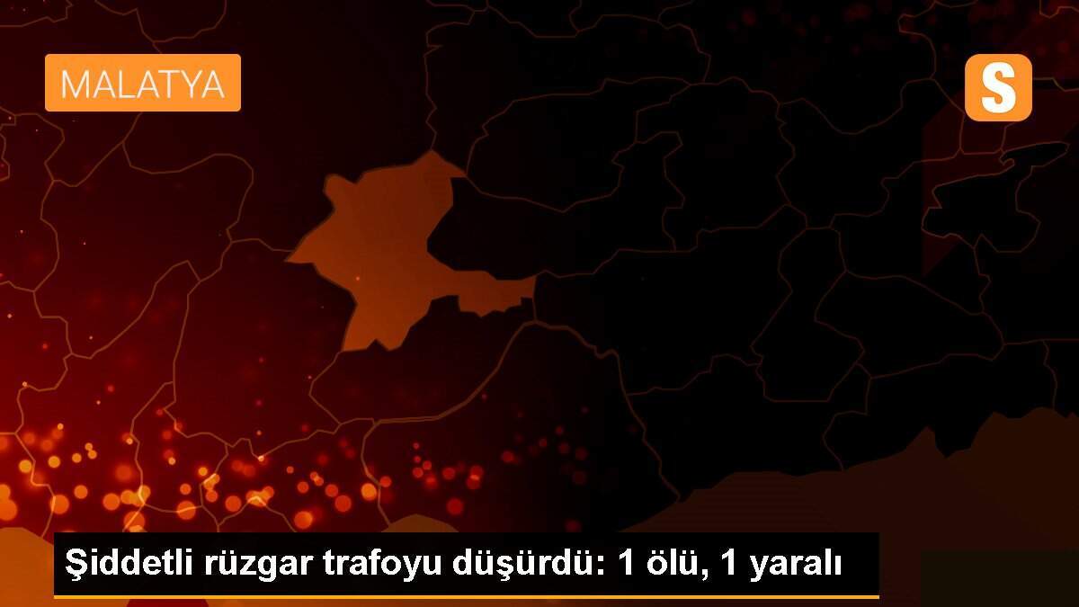Şiddetli rüzgar trafoyu düşürdü: 1 ölü, 1 yaralı