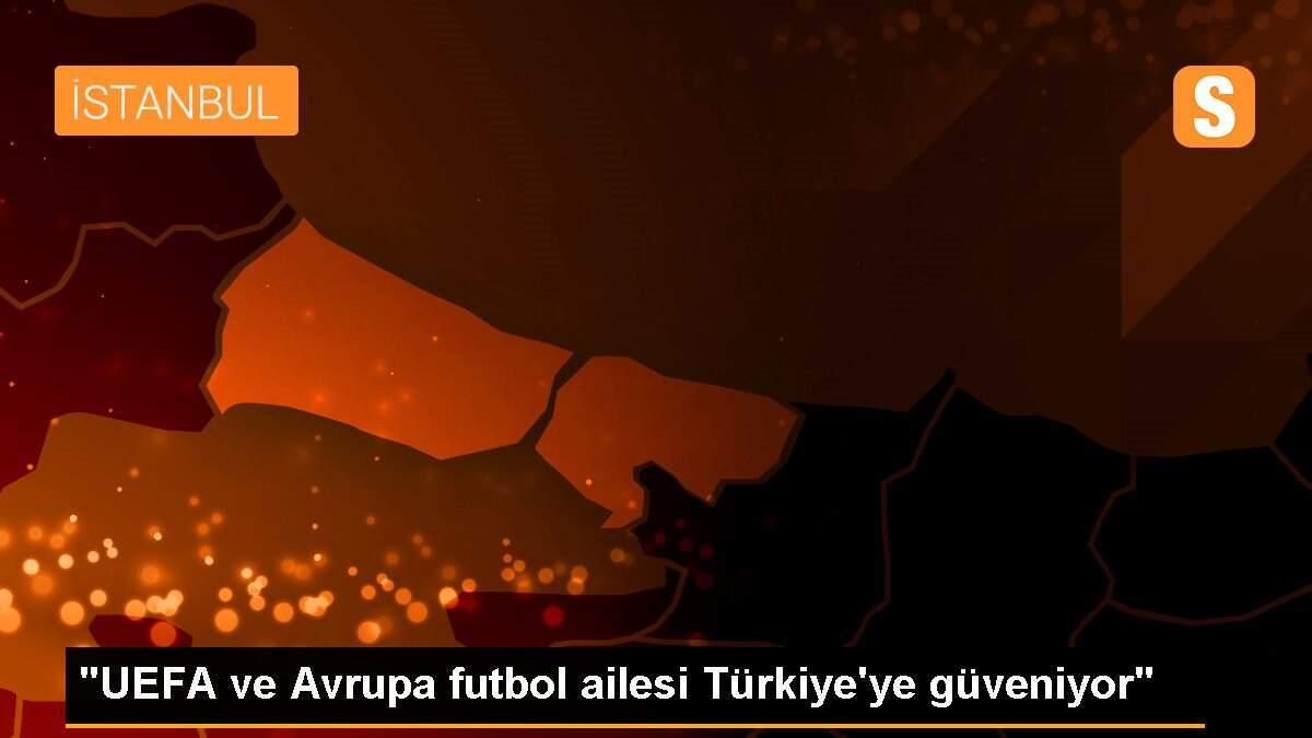 "UEFA ve Avrupa futbol ailesi Türkiye\'ye güveniyor"