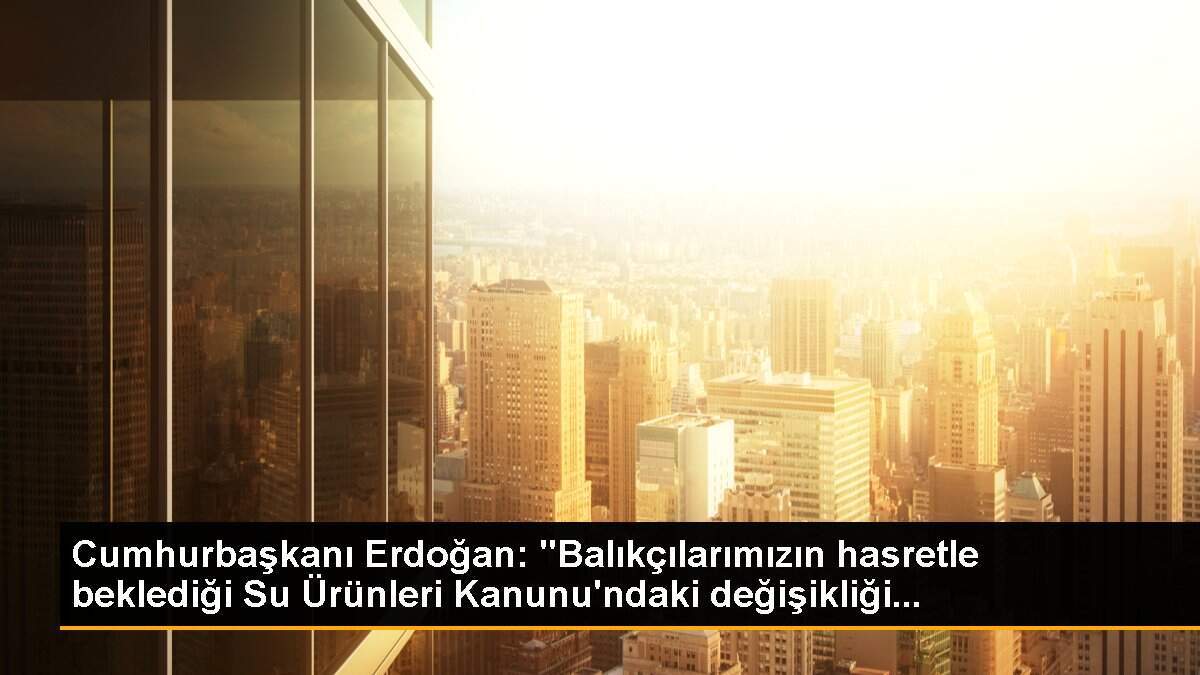 Cumhurbaşkanı Erdoğan: "Balıkçılarımızın hasretle beklediği Su Ürünleri Kanunu\'ndaki değişikliği...