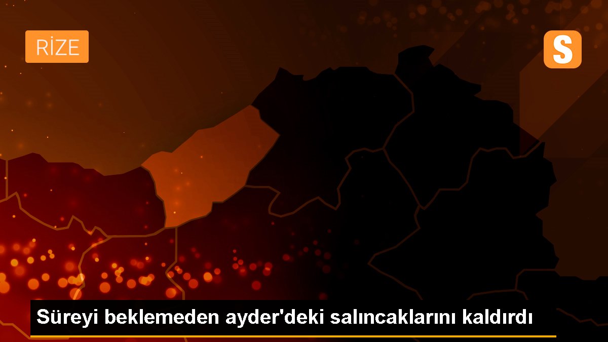 Süreyi beklemeden ayder\'deki salıncaklarını kaldırdı