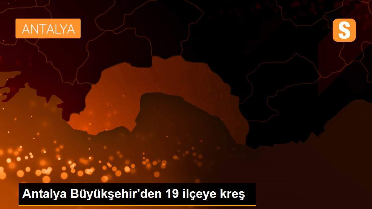 Antalya Büyükşehir\'den 19 ilçeye kreş