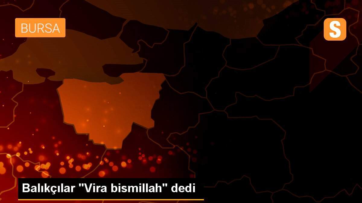 Balıkçılar "Vira bismillah" dedi