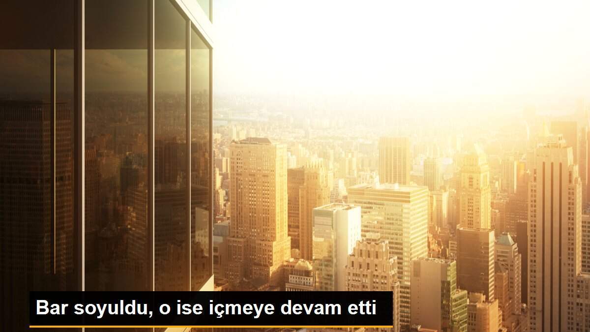 Bar soyuldu, o ise içmeye devam etti