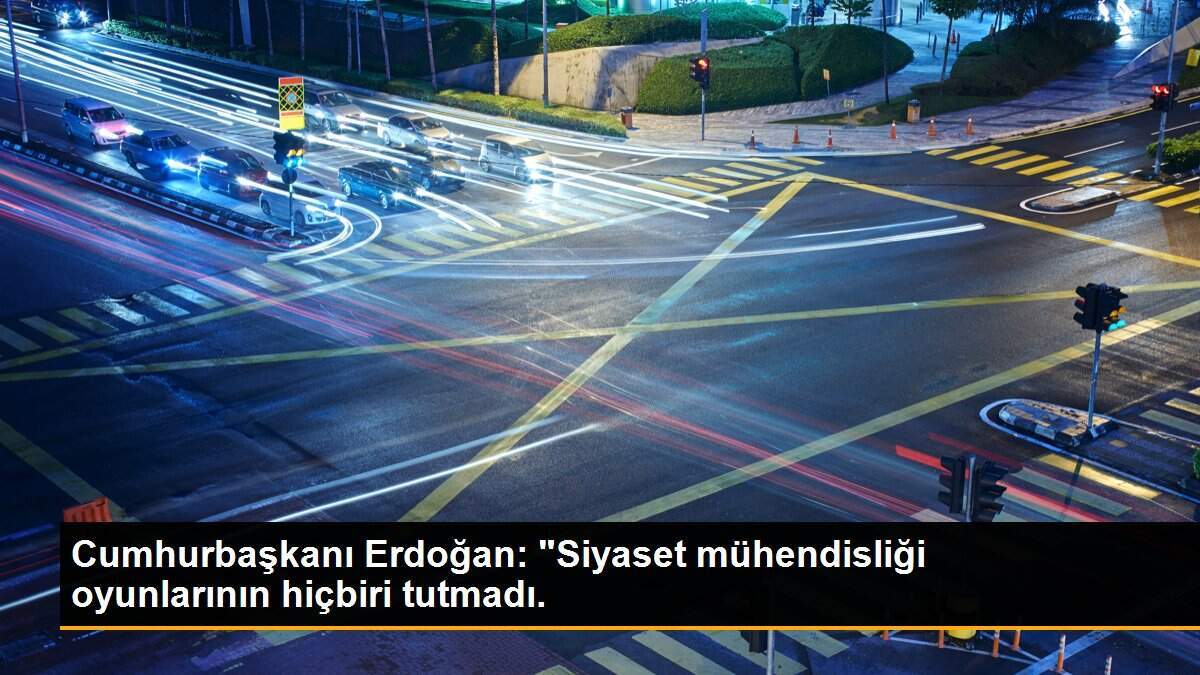 Cumhurbaşkanı Erdoğan: "Siyaset mühendisliği oyunlarının hiçbiri tutmadı.