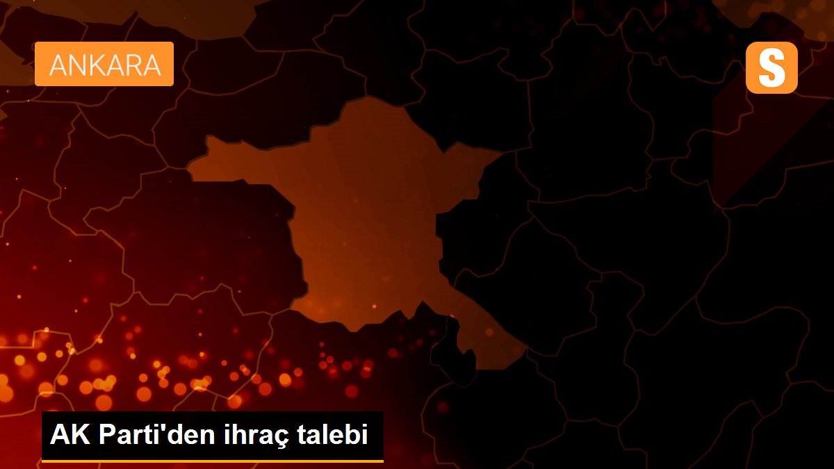 AK Parti\'den ihraç talebi