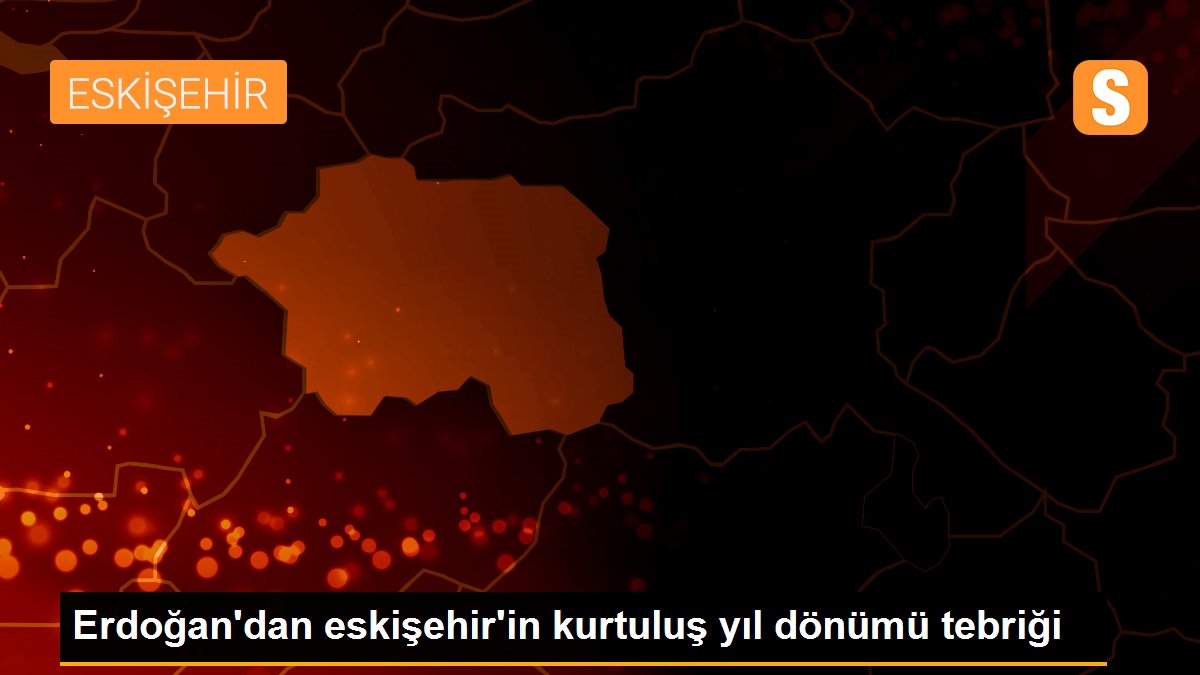 Erdoğan\'dan eskişehir\'in kurtuluş yıl dönümü tebriği