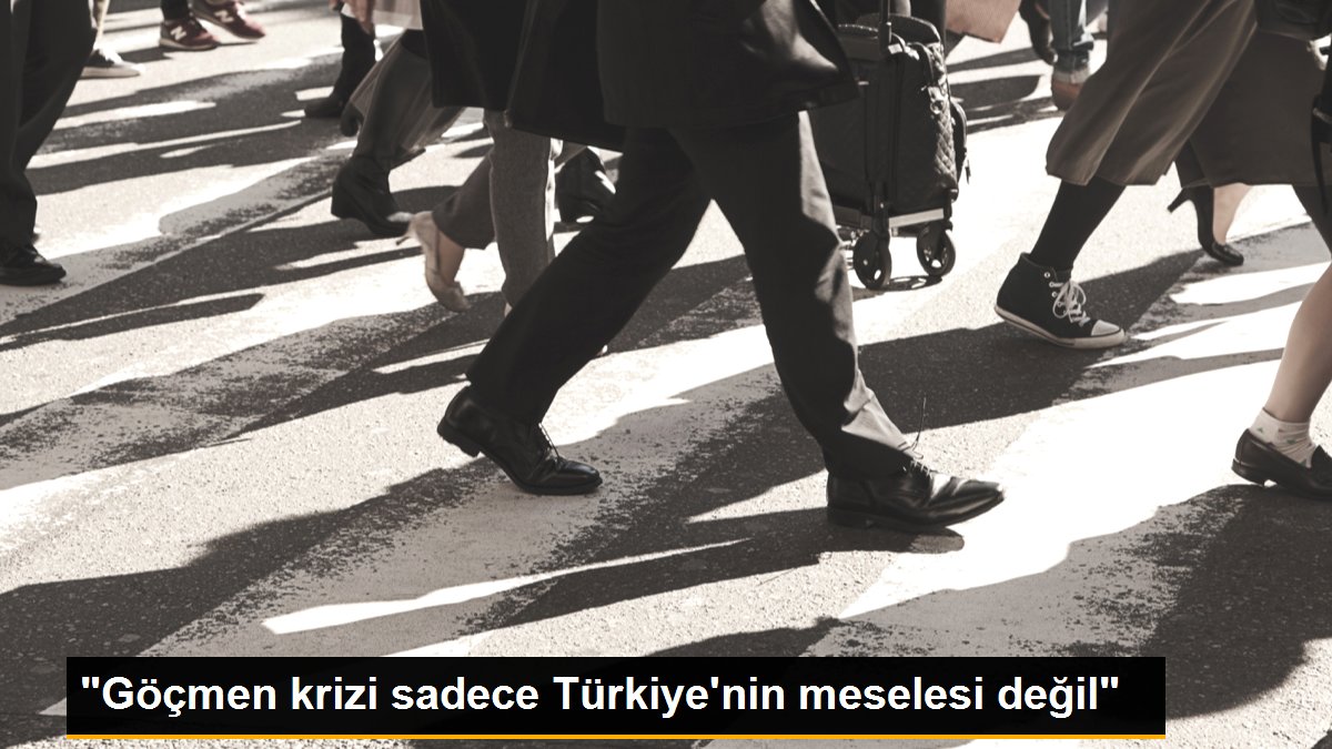 "Göçmen krizi sadece Türkiye\'nin meselesi değil"