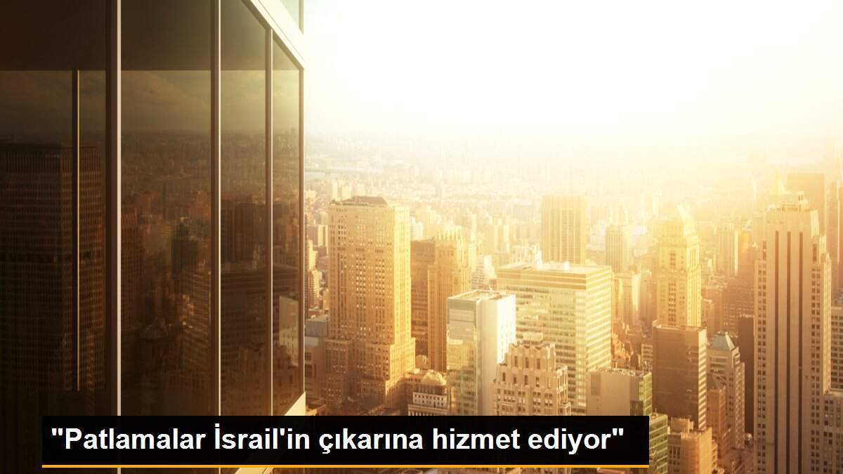 "Patlamalar İsrail\'in çıkarına hizmet ediyor"