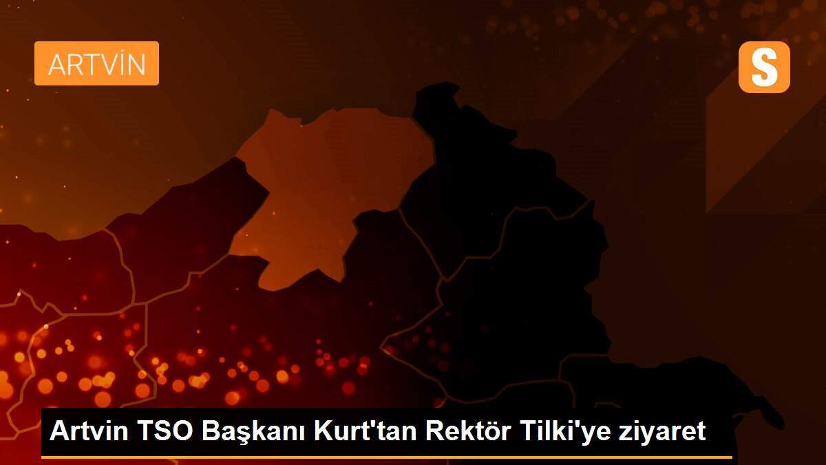 Artvin TSO Başkanı Kurt\'tan Rektör Tilki\'ye ziyaret