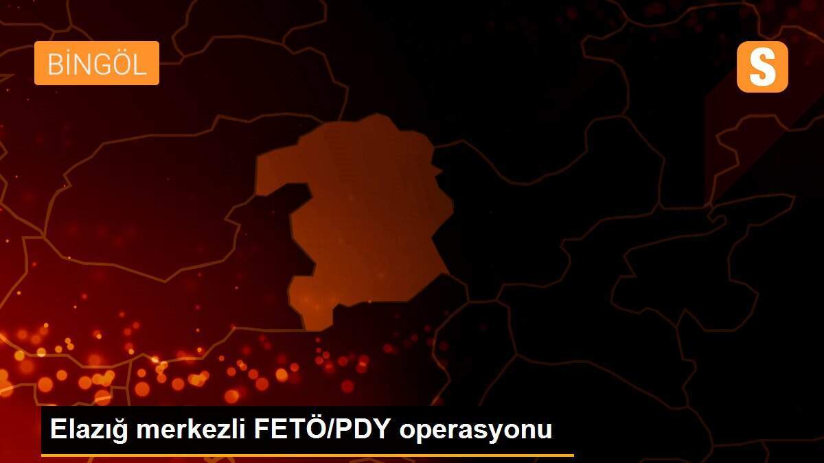 Elazığ merkezli FETÖ/PDY operasyonu