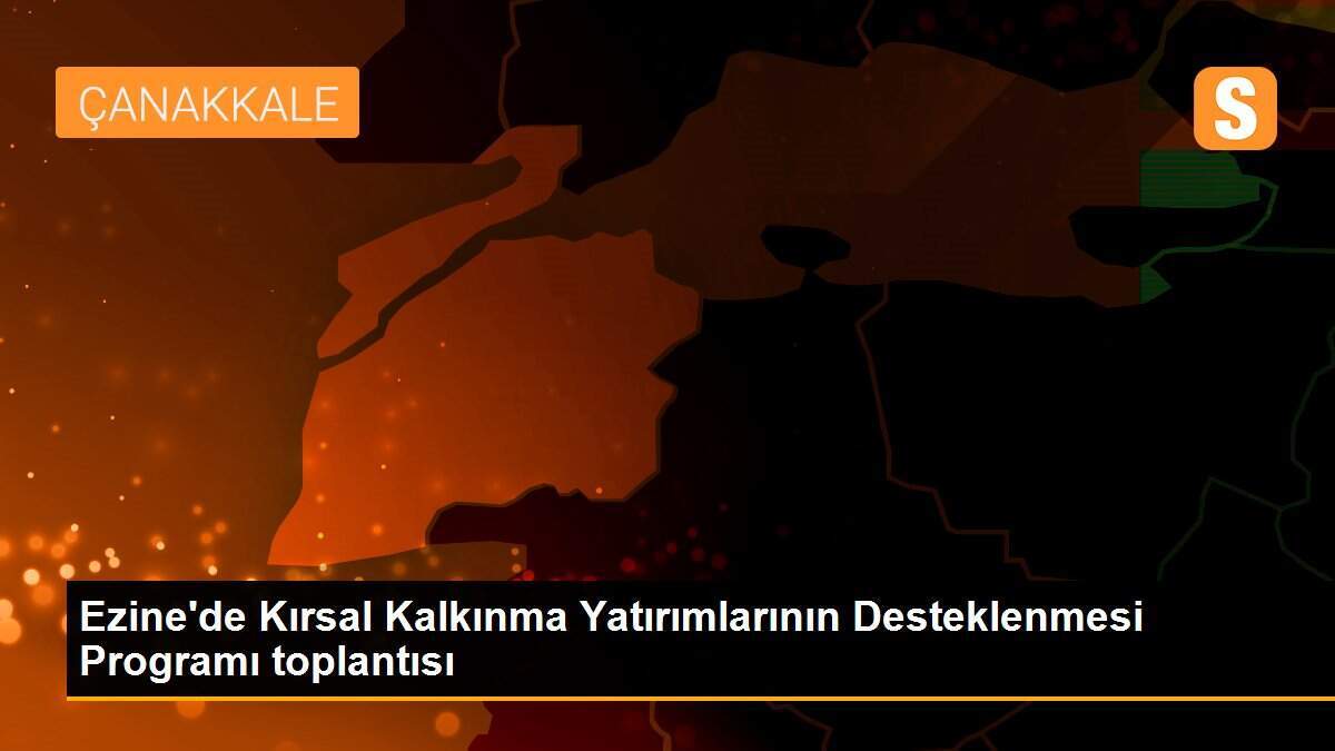 Ezine\'de Kırsal Kalkınma Yatırımlarının Desteklenmesi Programı toplantısı