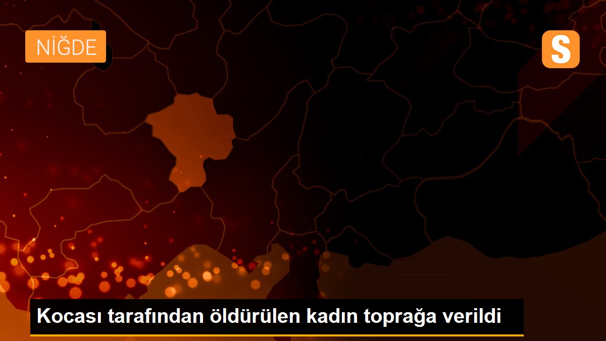 Kocası tarafından öldürülen kadın toprağa verildi