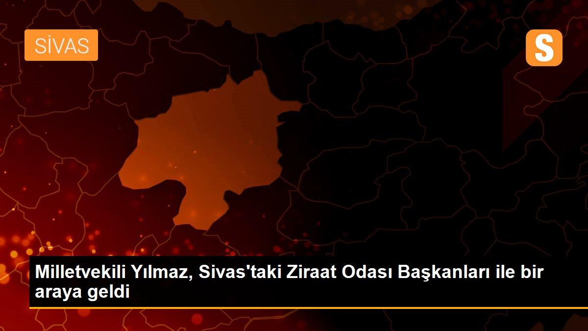 Milletvekili Yılmaz, Sivas\'taki Ziraat Odası Başkanları ile bir araya geldi