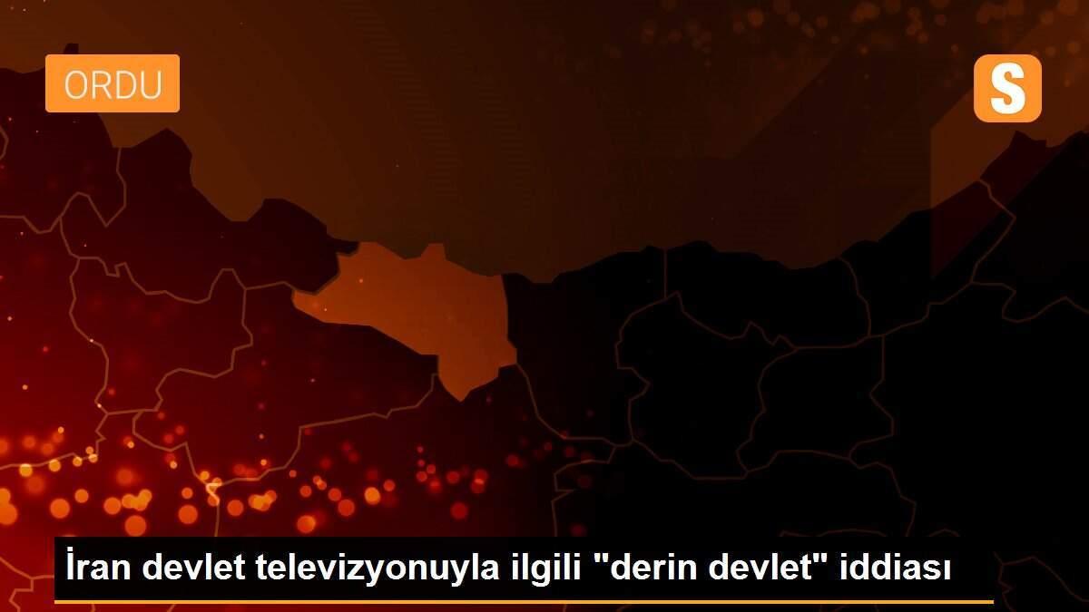 İran devlet televizyonuyla ilgili "derin devlet" iddiası