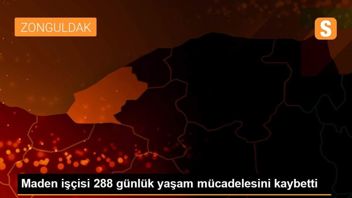 Maden işçisi 288 günlük yaşam mücadelesini kaybetti