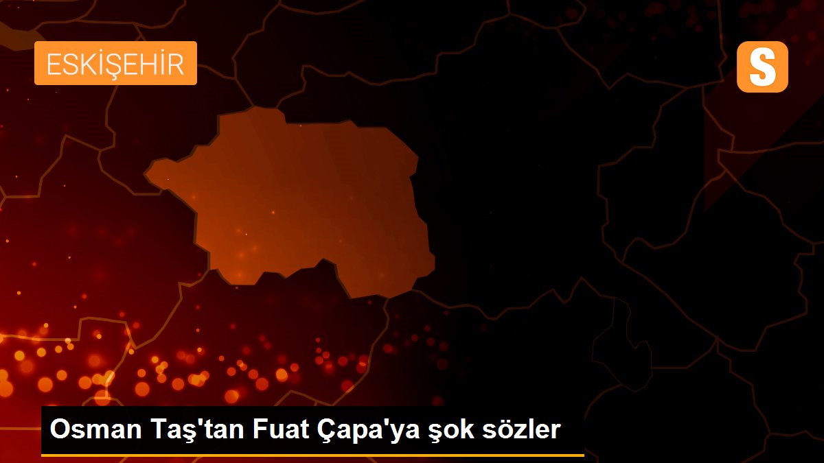 Osman Taş\'tan Fuat Çapa\'ya şok sözler