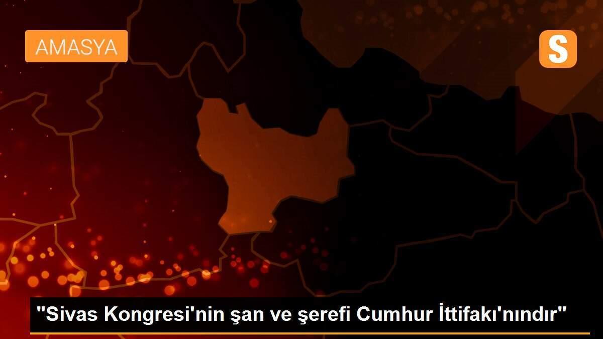 "Sivas Kongresi\'nin şan ve şerefi Cumhur İttifakı\'nındır"