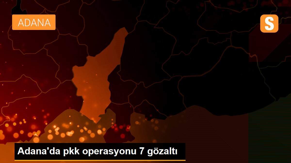 Adana\'da pkk operasyonu 7 gözaltı
