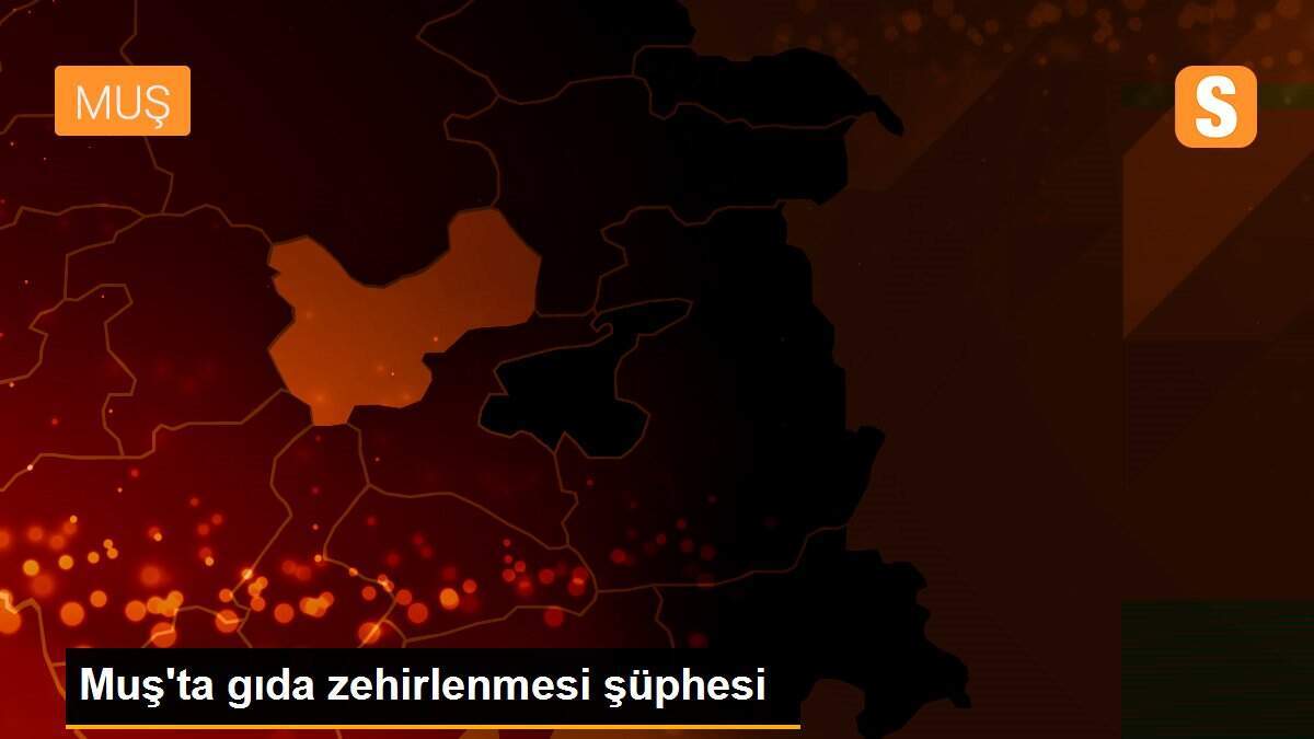 Muş\'ta gıda zehirlenmesi şüphesi