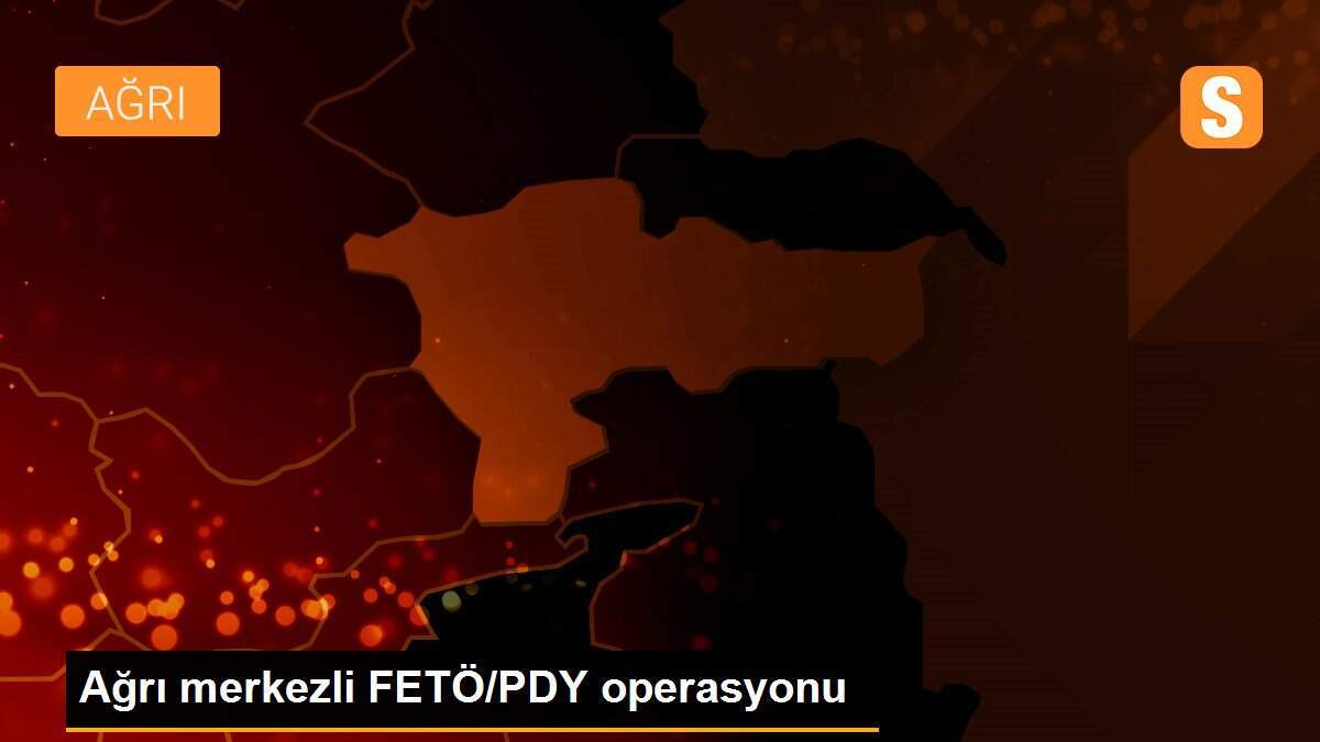 Ağrı merkezli FETÖ/PDY operasyonu