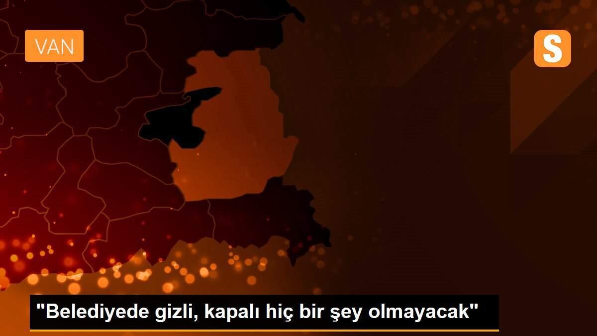 "Belediyede gizli, kapalı hiç bir şey olmayacak"