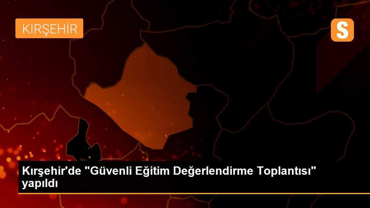 Kırşehir\'de "Güvenli Eğitim Değerlendirme Toplantısı" yapıldı