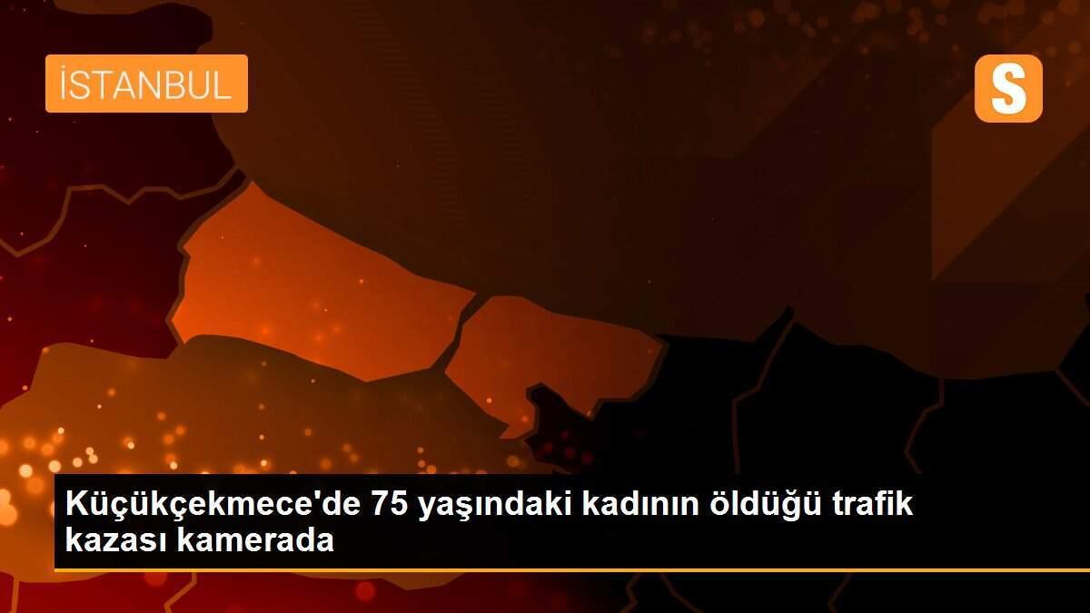 Küçükçekmece\'de 75 yaşındaki kadının öldüğü trafik kazası kamerada