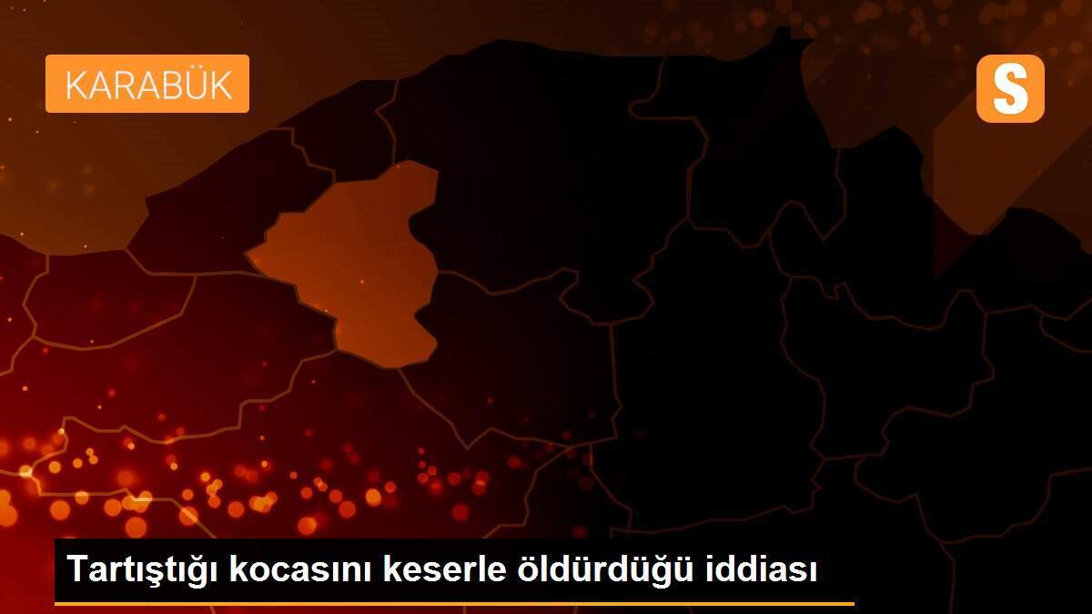 Tartıştığı kocasını keserle öldürdüğü iddiası
