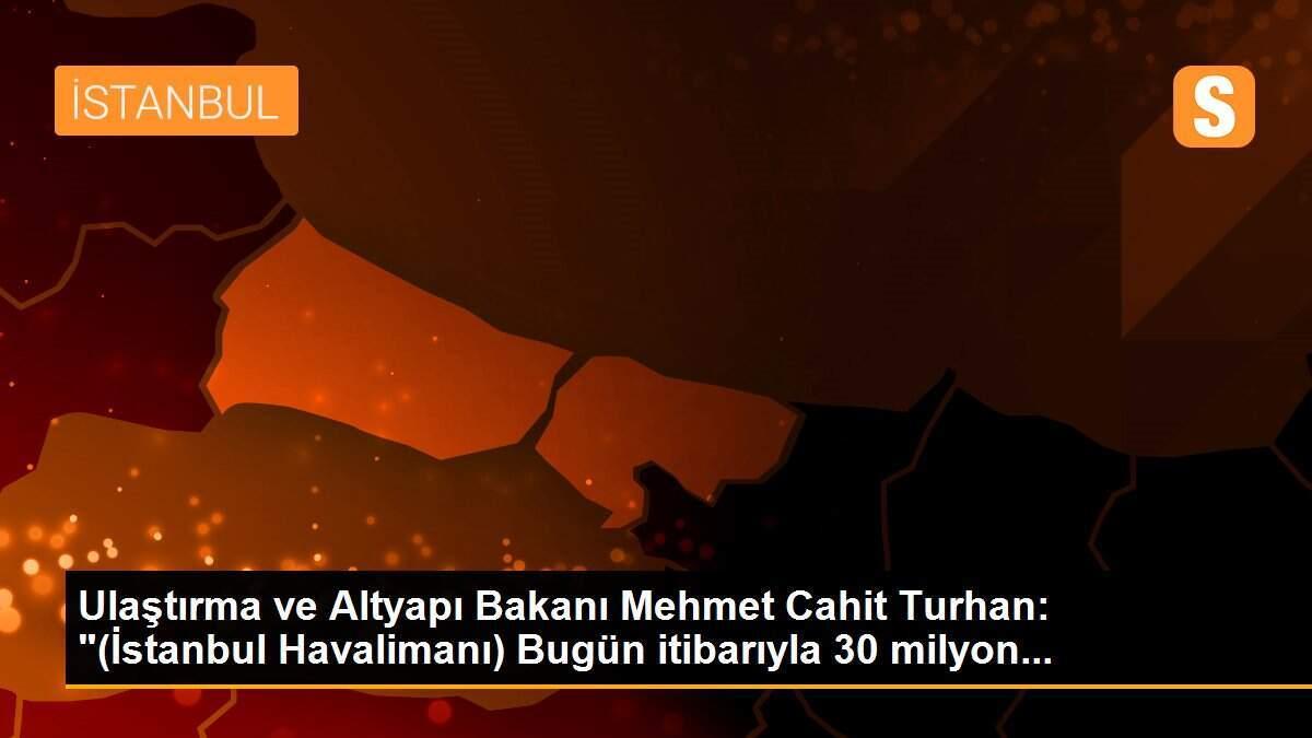 Ulaştırma ve Altyapı Bakanı Mehmet Cahit Turhan: "(İstanbul Havalimanı) Bugün itibarıyla 30 milyon...