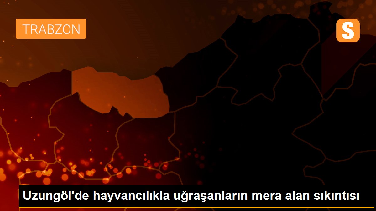 Uzungöl\'de hayvancılıkla uğraşanların mera alan sıkıntısı