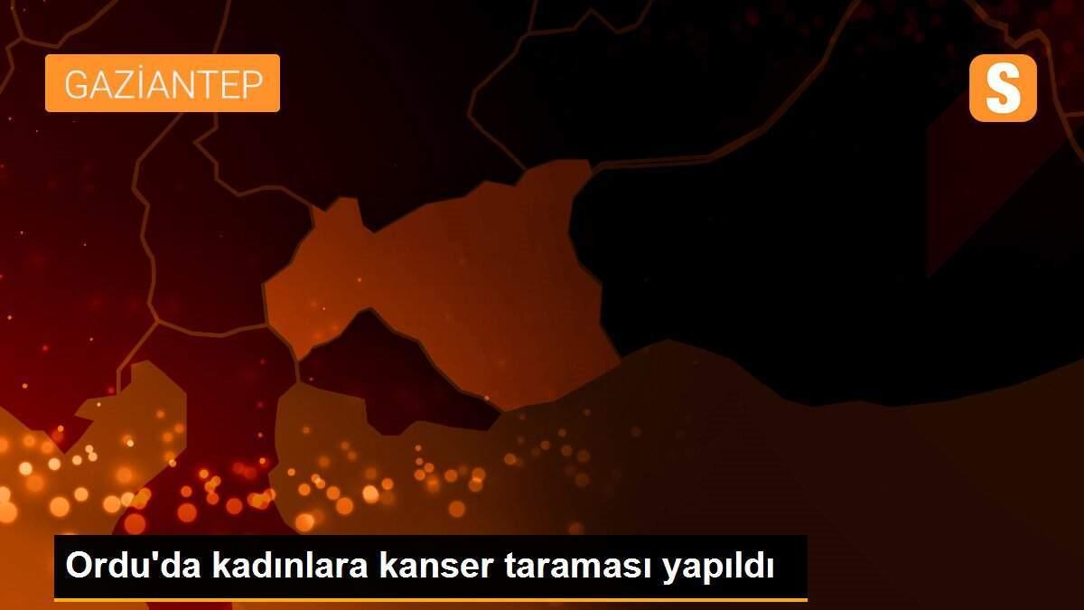 Ordu\'da kadınlara kanser taraması yapıldı