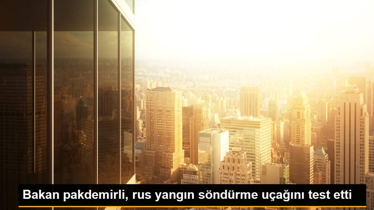 Bakan pakdemirli, rus yangın söndürme uçağını test etti