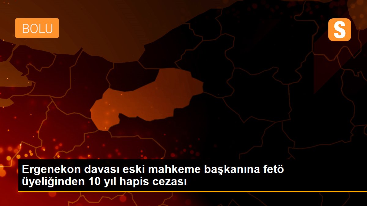 Ergenekon davası eski mahkeme başkanına fetö üyeliğinden 10 yıl hapis cezası