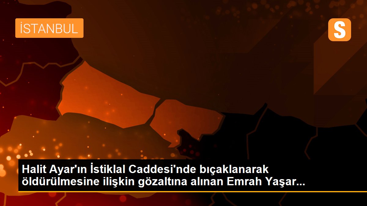 Halit Ayar\'ın İstiklal Caddesi\'nde bıçaklanarak öldürülmesine ilişkin gözaltına alınan Emrah Yaşar...