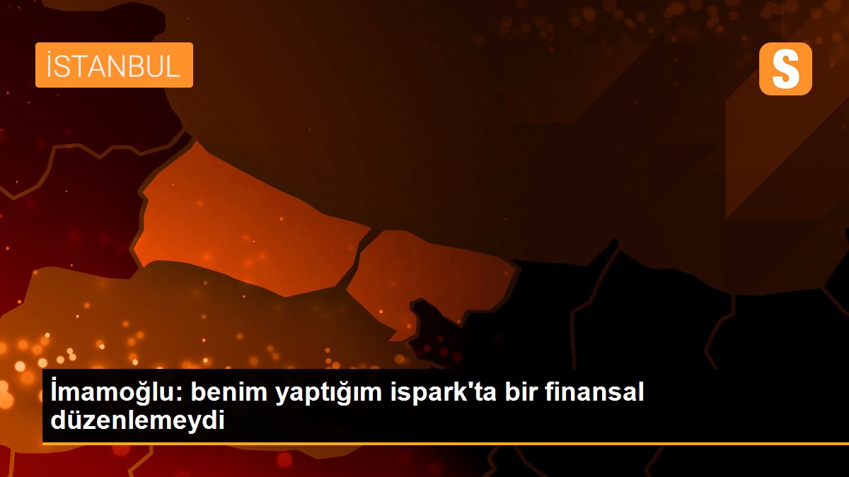 İmamoğlu: benim yaptığım ispark\'ta bir finansal düzenlemeydi