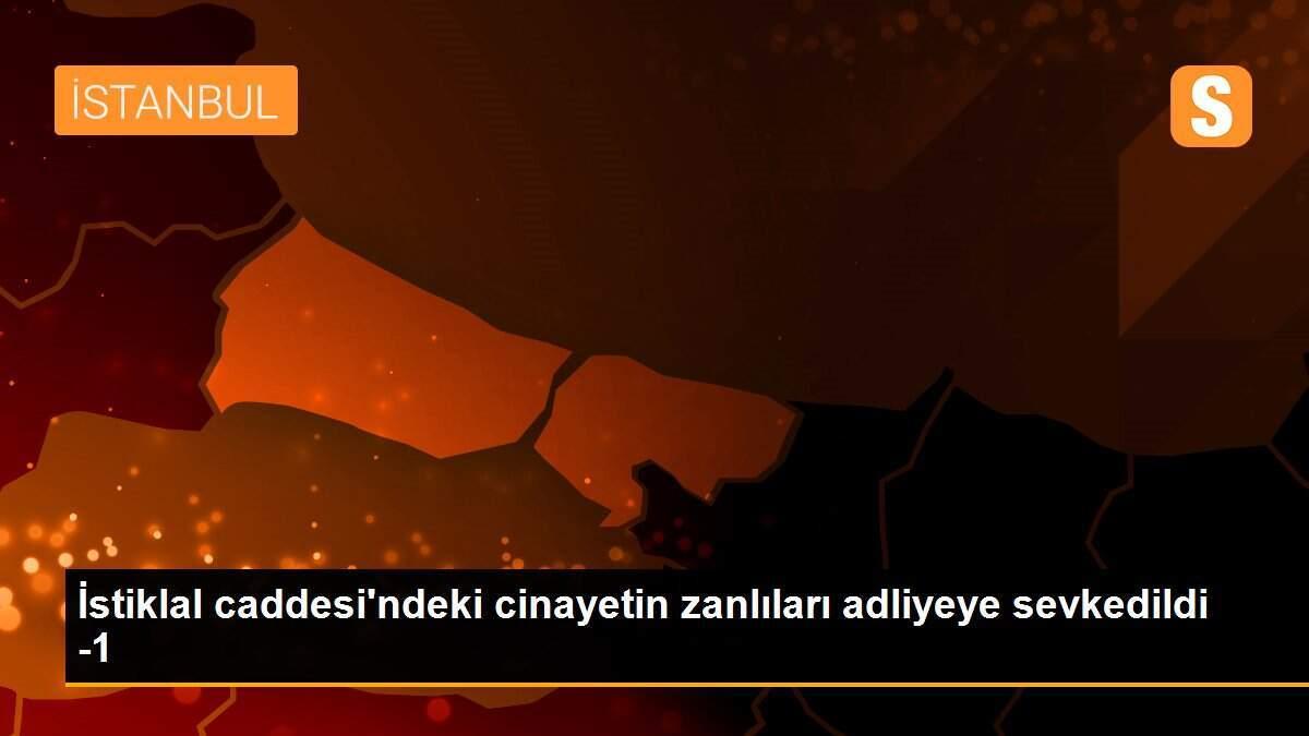 İstiklal caddesi\'ndeki cinayetin zanlıları adliyeye sevkedildi -1