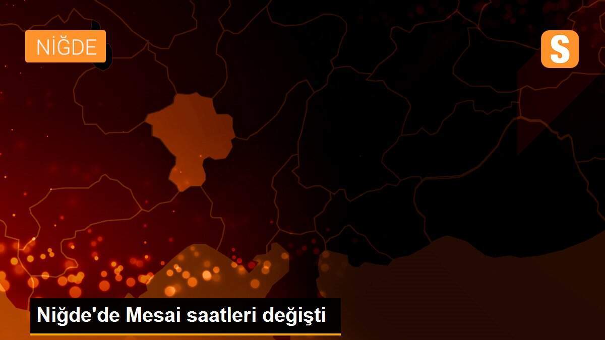 Niğde\'de Mesai saatleri değişti