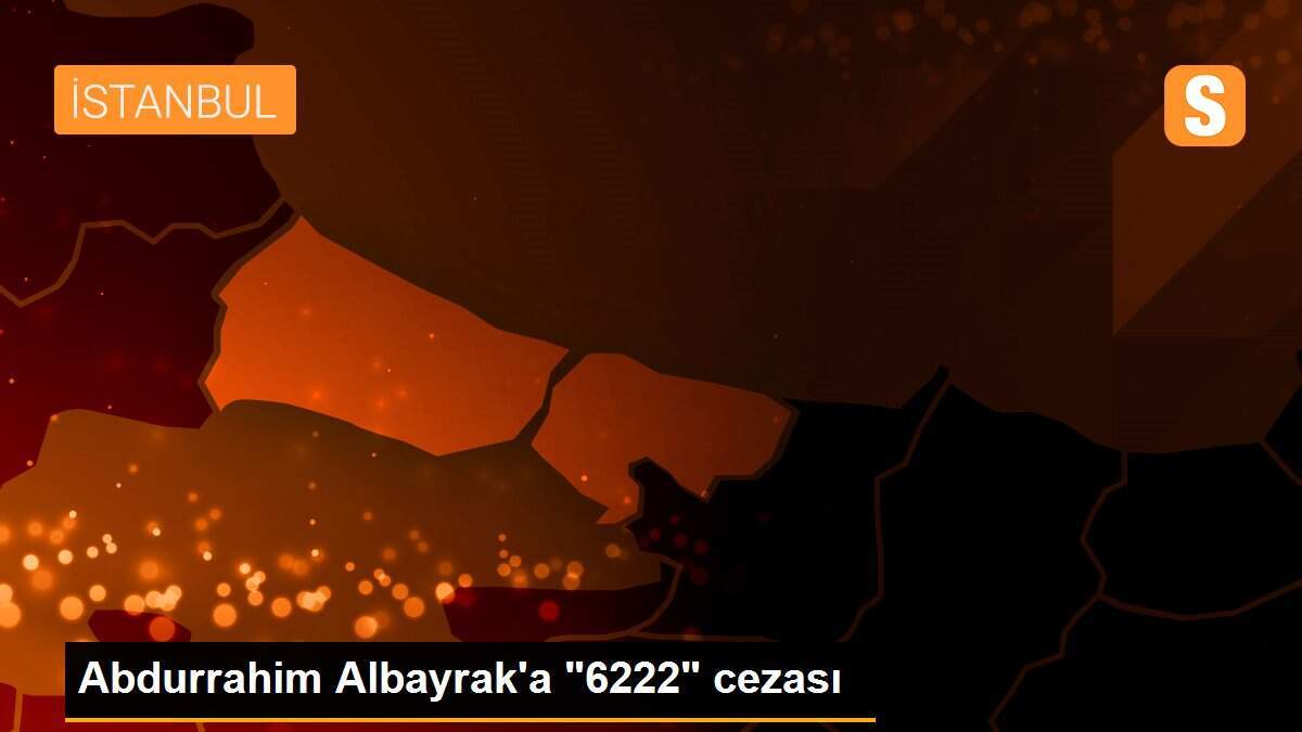 Abdurrahim Albayrak\'a "6222" cezası