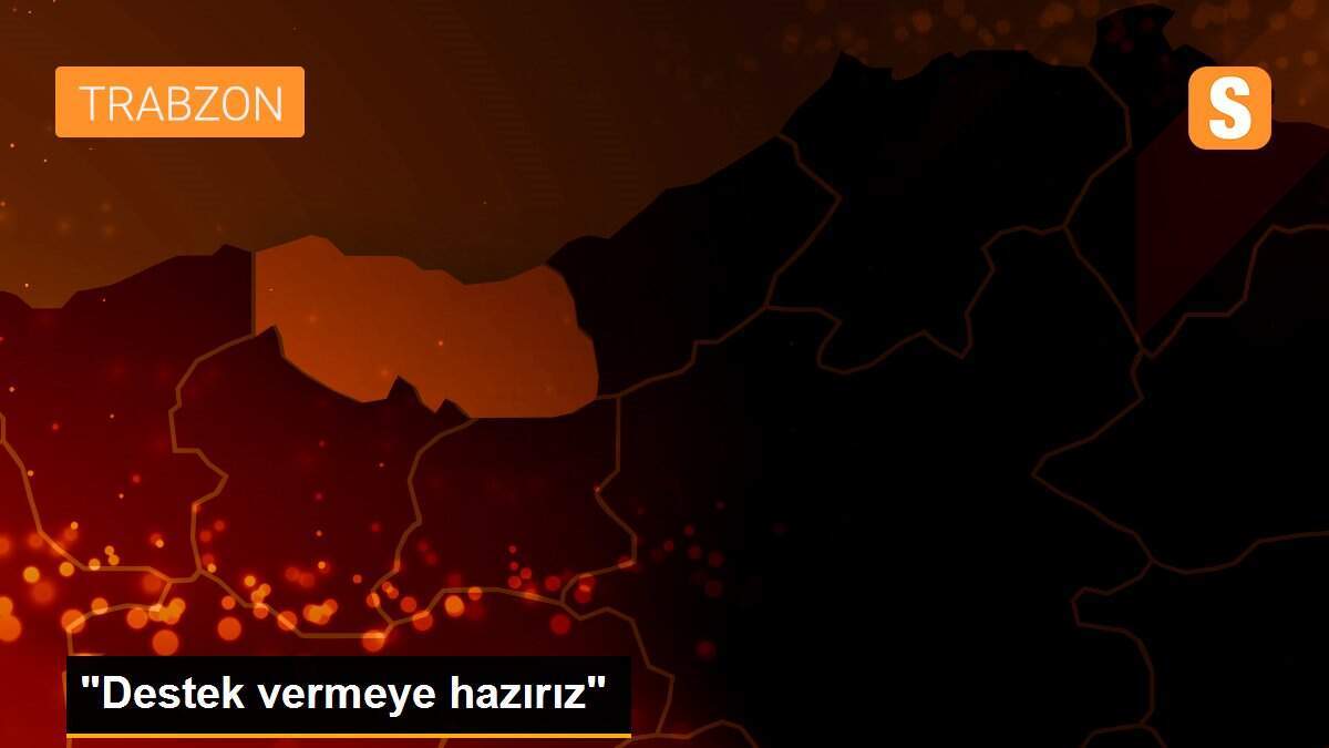 "Destek vermeye hazırız"