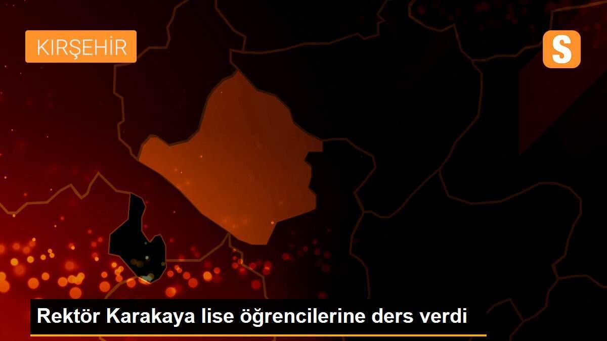 Rektör Karakaya lise öğrencilerine ders verdi