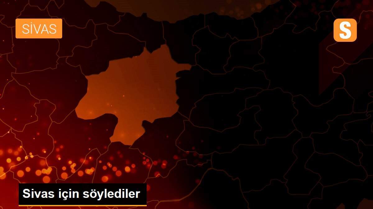 Sivas için söylediler